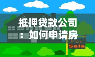抵押贷款公司：如何申请房产抵押融资