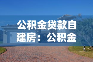 公积金贷款自建房：公积金能用于自建住房吗
