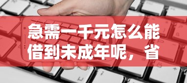 急需一千元怎么能借到未成年呢，省内五个2025最新容易贷款平台