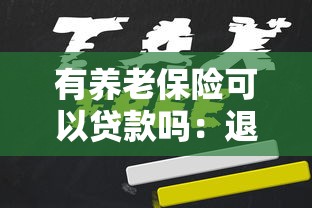 有养老保险可以贷款吗：退休人员如何用养老保险申请贷款