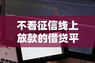 不看征信线上放款的借贷平台调查，分享五个2025最新信用花了平台能借到钱