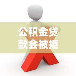 公积金贷款会被拒绝吗：公积金贷款拒贷可能性大吗