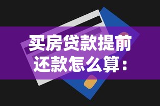 买房贷款提前还款怎么算：2025年提前还房贷怎样最省钱