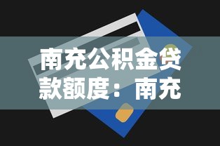 南充公积金贷款额度：南充公积金最高能贷多少