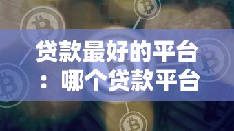 贷款最好的平台：哪个贷款平台更靠谱