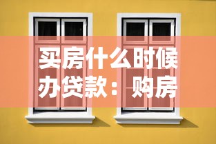 买房什么时候办贷款：购房贷款最佳办理时机是什么