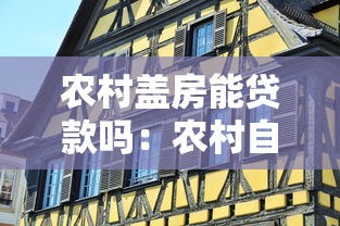 农村盖房能贷款吗：农村自建房如何申请银行贷款