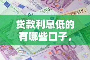 贷款利息低的有哪些口子，探讨五款2025最新最新口子不看征信的