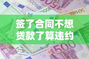 签了合同不想贷款了算违约吗，五大2025最新征信花了容易通过的平台借款