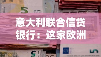 意大利联合信贷银行：这家欧洲银行在华业务如何