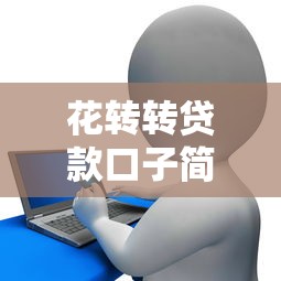 花转转贷款口子简化审批流程，国内五大2025最新借款平台利息最低最正规放款最快