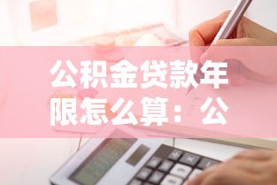 公积金贷款年限怎么算：公积金贷款期限如何确定