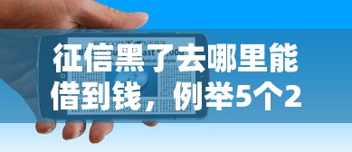 征信黑了去哪里能借到钱，例举5个2025最新易通过的网贷平台