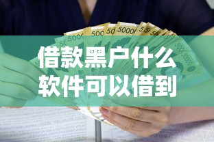 借款黑户什么软件可以借到钱，解答五家2025最新1000