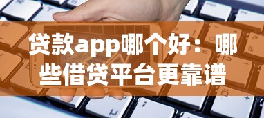 贷款app哪个好：哪些借贷平台更靠谱