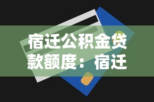 宿迁公积金贷款额度：宿迁公积金最高可贷多少金额