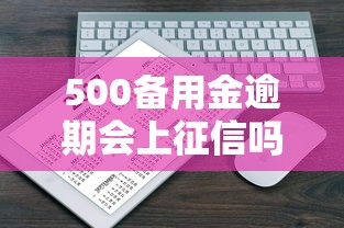 500备用金逾期会上征信吗，分析五个2025最新中国正规网贷平台
