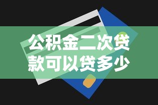 公积金二次贷款可以贷多少：公积金二次贷款最高额度是多少