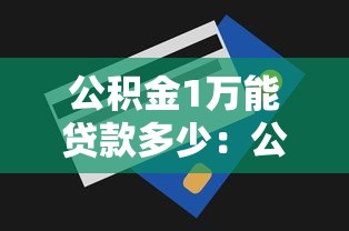 公积金1万能贷款多少：公积金账户余额1万可贷额度是多少