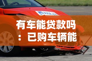 有车能贷款吗：已购车辆能否申请抵押贷款