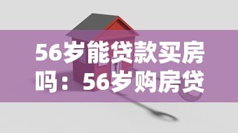 56岁能贷款买房吗：56岁购房贷款年限如何计算