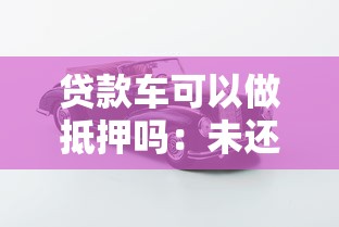 贷款车可以做抵押吗：未还清车贷的车辆能否二次抵押
