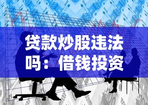 贷款炒股违法吗：借钱投资股市是否违规
