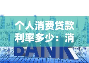 个人消费贷款利率多少：消费贷款利率目前是多少