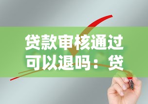 贷款审核通过可以退吗：贷款获批后能否取消申请