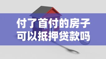 付了首付的房子可以抵押贷款吗：首付房能否申请二次抵押贷款