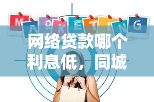 网络贷款哪个利息低，同城五个2025最新消费贷款平台