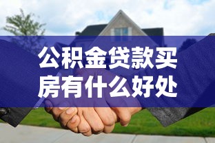 公积金贷款买房有什么好处：公积金贷款购房有哪些优势