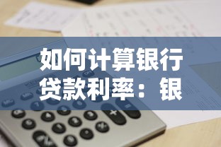 如何计算银行贷款利率：银行贷款利率的计算步骤是什么
