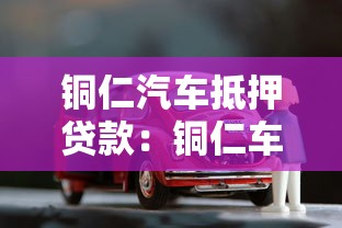 铜仁汽车抵押贷款：铜仁车抵贷如何办理最快