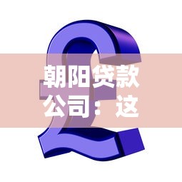 朝阳贷款公司：这家信贷机构服务靠谱吗