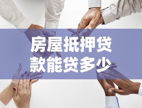 房屋抵押贷款能贷多少钱：房产抵押最高可贷几成？