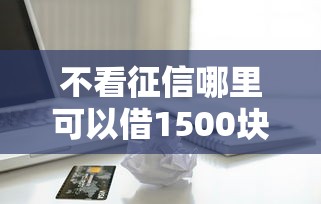 不看征信哪里可以借1500块钱，国内五大2025最新被贷款平台骗了怎么办