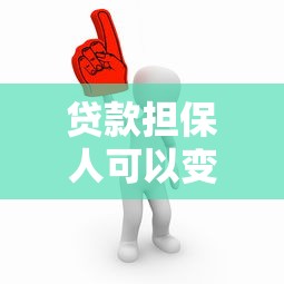 贷款担保人可以变更吗：贷款担保人能否中途更换