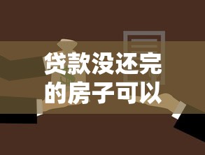 贷款没还完的房子可以卖吗：房贷未结清能出售房产吗