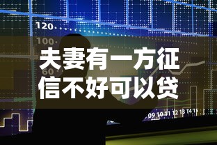 夫妻有一方征信不好可以贷款吗：配偶征信不良是否影响房贷申请