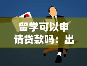 留学可以申请贷款吗：出国留学能否申请贷款