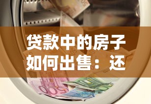 贷款中的房子如何出售：还在还贷的房子怎么卖