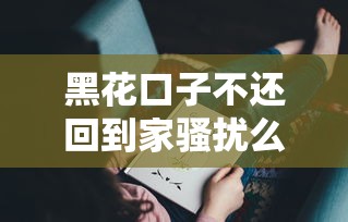 黑花口子不还回到家骚扰么，省内五个2025最新被执行人黑户可以申请网贷的平台