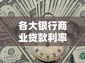 各大银行商业贷款利率：哪家银行的商业贷款利息最低