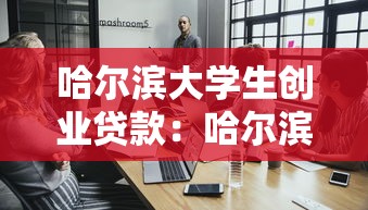 哈尔滨大学生创业贷款：哈尔滨高校生如何申请创业资金支持