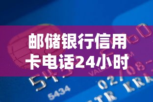 邮储银行信用卡电话24小时人工服务电话是多少，省内五个2025最新2025黑户口子