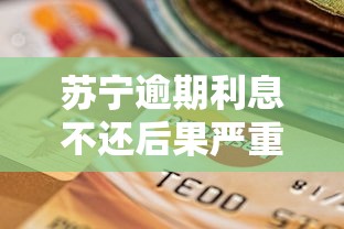 苏宁逾期利息不还后果严重吗怎么办，省内五个2025最新贷款不看信用的借钱软件