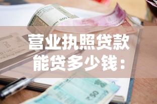 营业执照贷款能贷多少钱：营业执照最高可贷额度多少？
