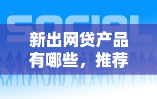 新出网贷产品有哪些，推荐五个2025最新能下款的平台