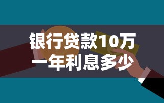 银行贷款10万一年利息多少：10万元贷款年利息要多少？
